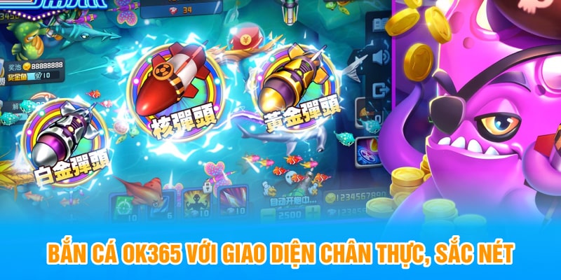 Bắn Cá OK365 với giao diện chân thực, sắc nét