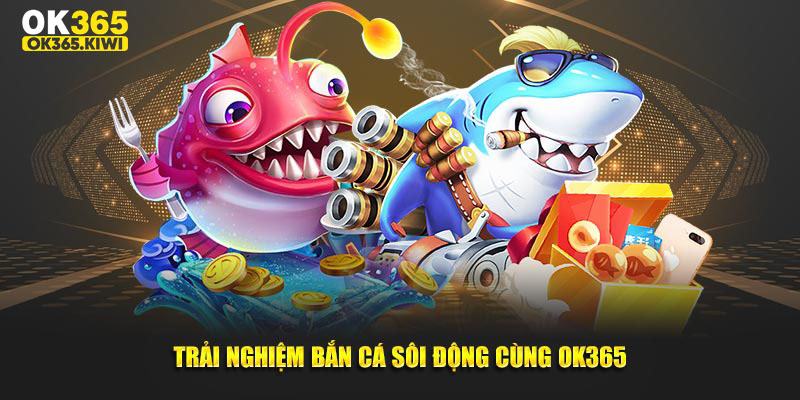 Trải nghiệm bắn cá sôi động cùng OK365