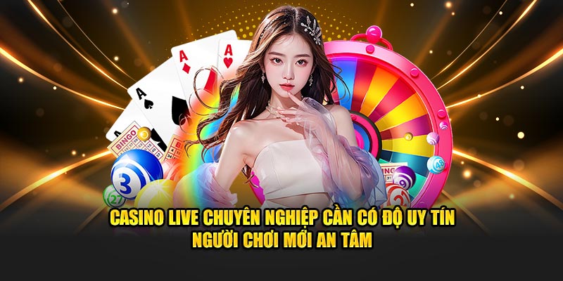 Casino Live chuyên nghiệp cần có độ uy tín người chơi mới an tâm
