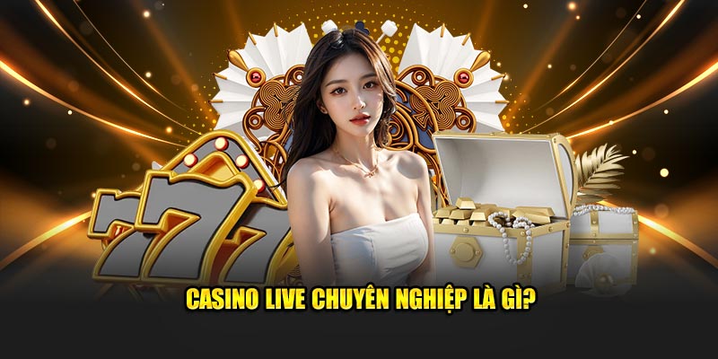 Casino Live chuyên nghiệp là gì?
