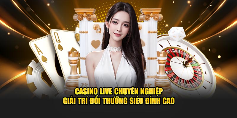 Casino Live Chuyên Nghiệp – Giải Trí Đổi Thưởng Siêu Đỉnh Cao