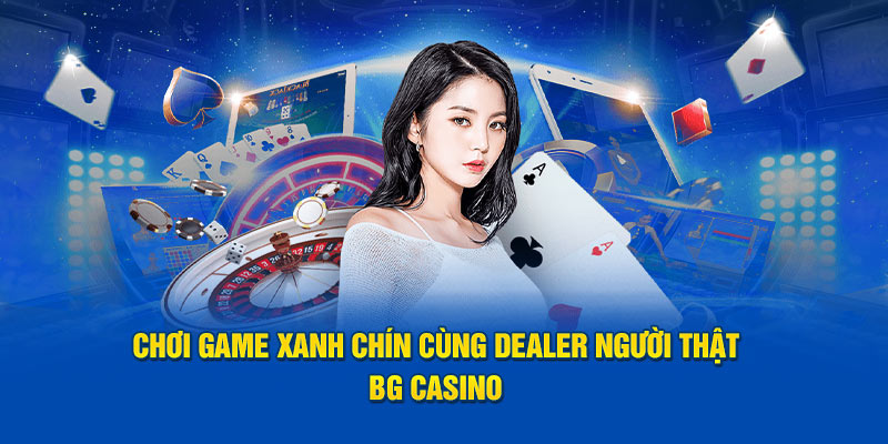 Chơi game xanh chín cùng Dealer người thật BG Casino 
