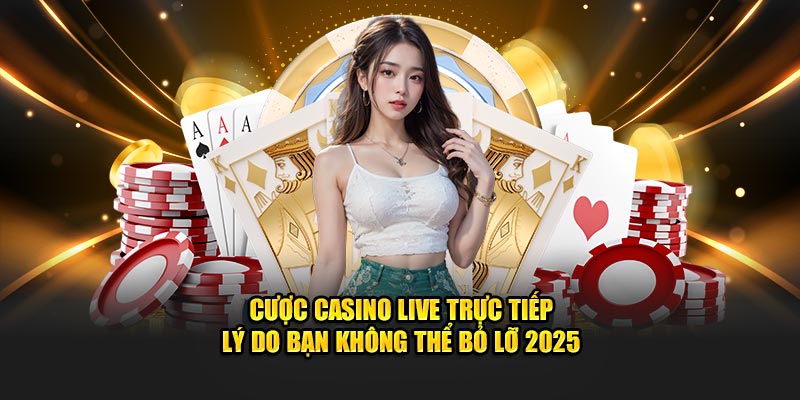 Cược Casino Live Trực Tiếp - Lý Do Bạn Không Thể Bỏ Lỡ 2025