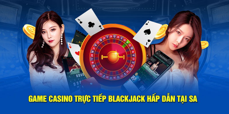 Game casino trực tiếp Blackjack hấp dẫn tại SA 