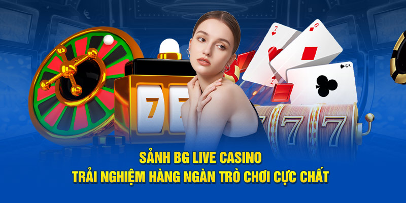 Sảnh BG Live Casino - Trải Nghiệm Hàng Ngàn Trò Chơi Cực Chất