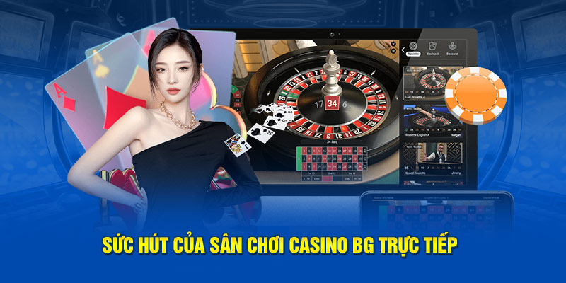 Sức hút của sân chơi Casino BG trực tiếp
